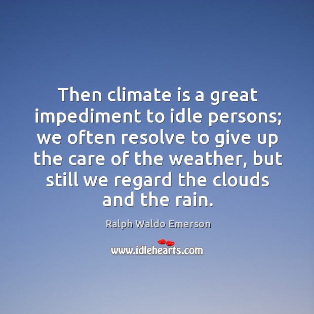 Then climate is a great impediment to idle persons; we often resolve Climate Quotes Image