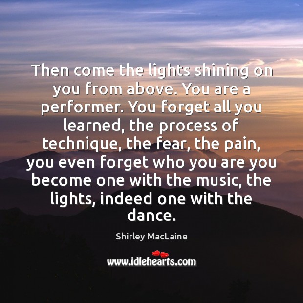 Then come the lights shining on you from above. You are a Shirley MacLaine Picture Quote