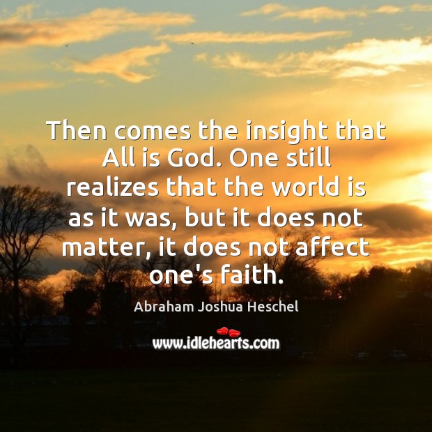 Then comes the insight that All is God. One still realizes that Abraham Joshua Heschel Picture Quote