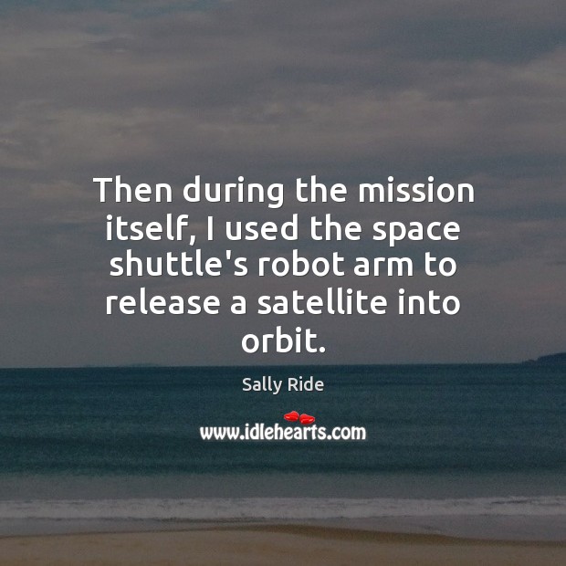 Then during the mission itself, I used the space shuttle’s robot arm Sally Ride Picture Quote