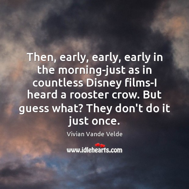 Then, early, early, early in the morning-just as in countless Disney films-I Vivian Vande Velde Picture Quote