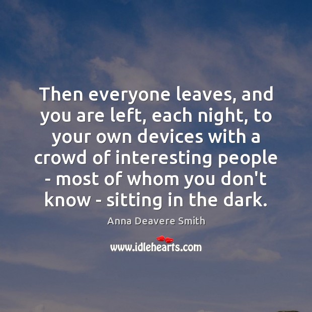 Then everyone leaves, and you are left, each night, to your own Anna Deavere Smith Picture Quote