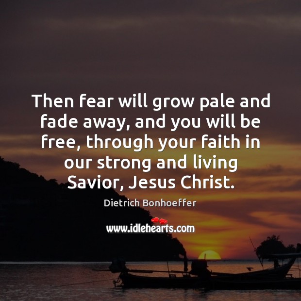 Then fear will grow pale and fade away, and you will be Dietrich Bonhoeffer Picture Quote