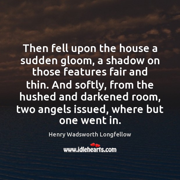 Then fell upon the house a sudden gloom, a shadow on those Henry Wadsworth Longfellow Picture Quote