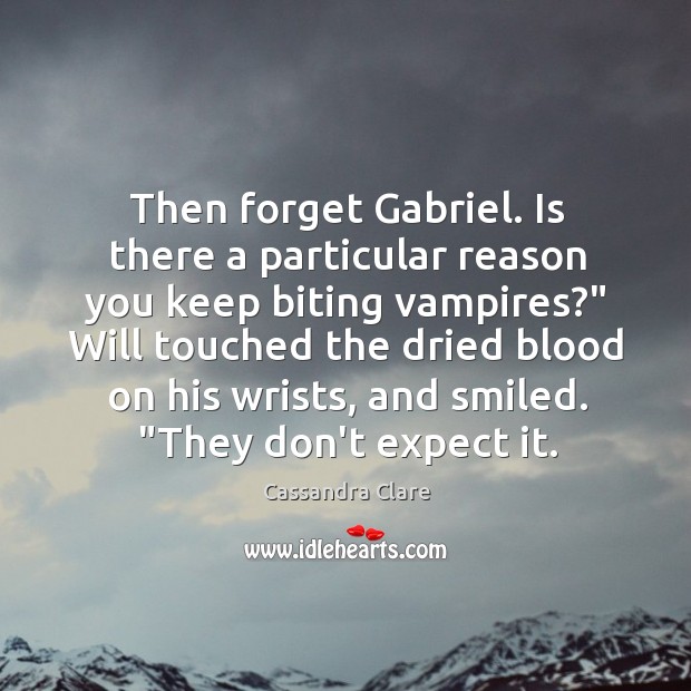 Then forget Gabriel. Is there a particular reason you keep biting vampires?” Image