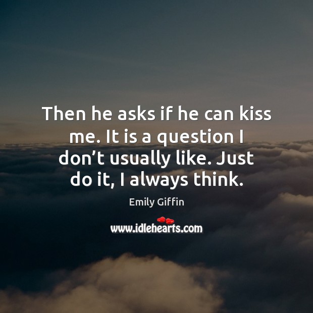 Then he asks if he can kiss me. It is a question Emily Giffin Picture Quote
