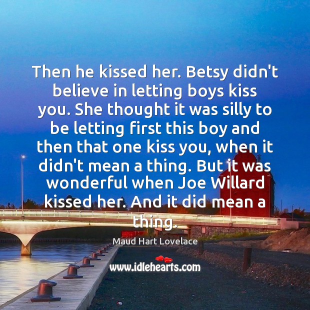 Then he kissed her. Betsy didn’t believe in letting boys kiss you. Maud Hart Lovelace Picture Quote