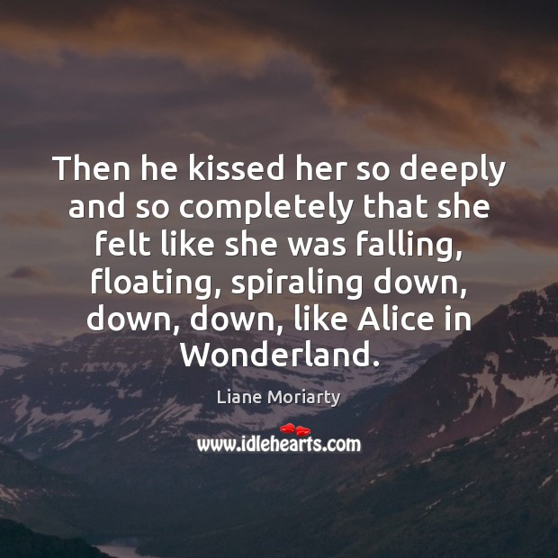 Then he kissed her so deeply and so completely that she felt Liane Moriarty Picture Quote