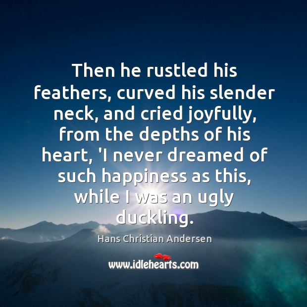Then he rustled his feathers, curved his slender neck, and cried joyfully, Hans Christian Andersen Picture Quote