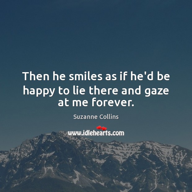 Then he smiles as if he’d be happy to lie there and gaze at me forever. Lie Quotes Image
