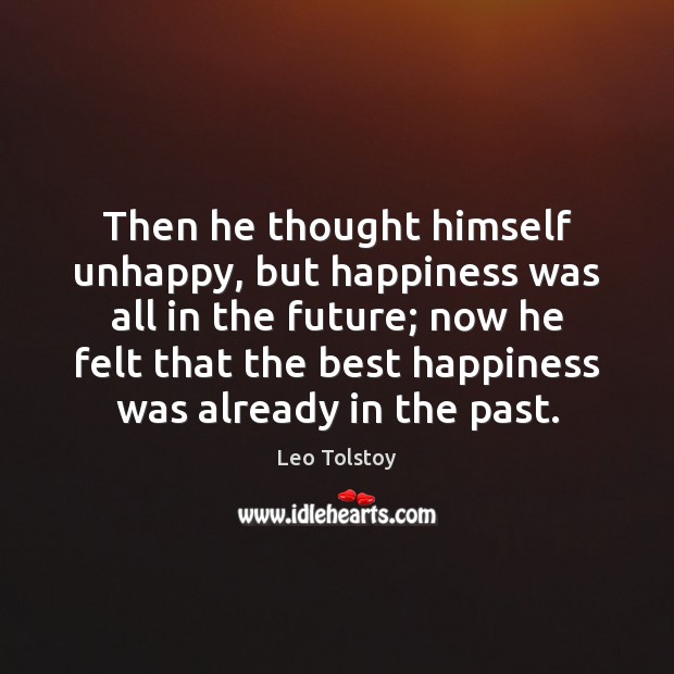 Then he thought himself unhappy, but happiness was all in the future; Leo Tolstoy Picture Quote