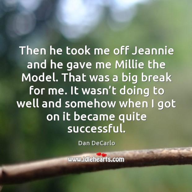Then he took me off jeannie and he gave me millie the model. That was a big break for me. Dan DeCarlo Picture Quote