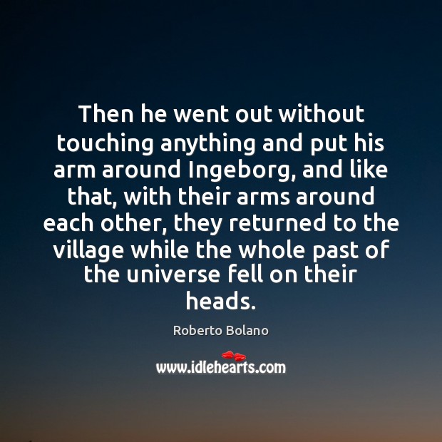 Then he went out without touching anything and put his arm around Roberto Bolano Picture Quote