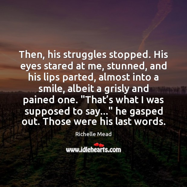 Then, his struggles stopped. His eyes stared at me, stunned, and his Richelle Mead Picture Quote