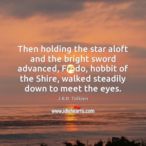 Then holding the star aloft and the bright sword advanced, Frodo, hobbit J.R.R. Tolkien Picture Quote