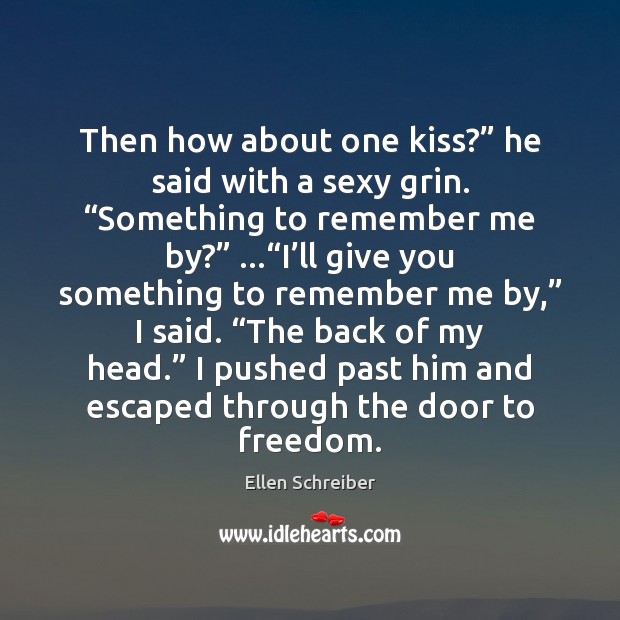 Then how about one kiss?” he said with a sexy grin. “Something Ellen Schreiber Picture Quote