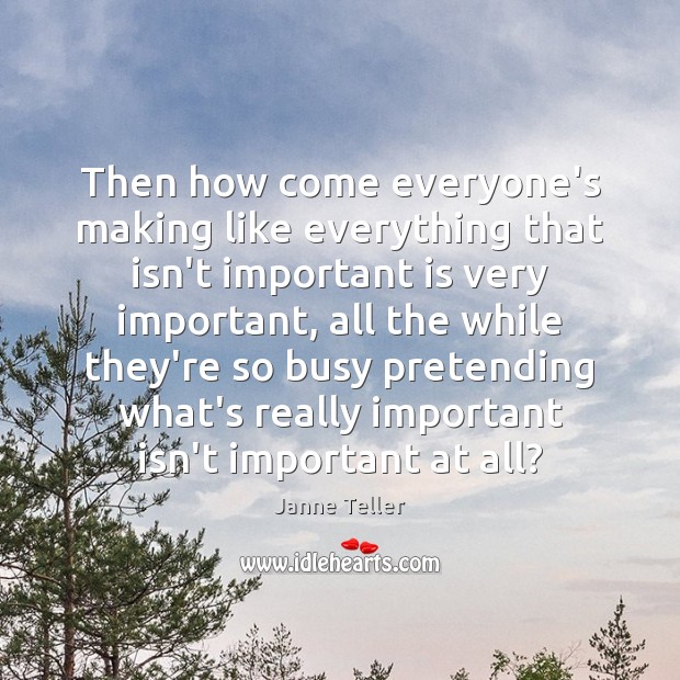 Then how come everyone’s making like everything that isn’t important is very Janne Teller Picture Quote