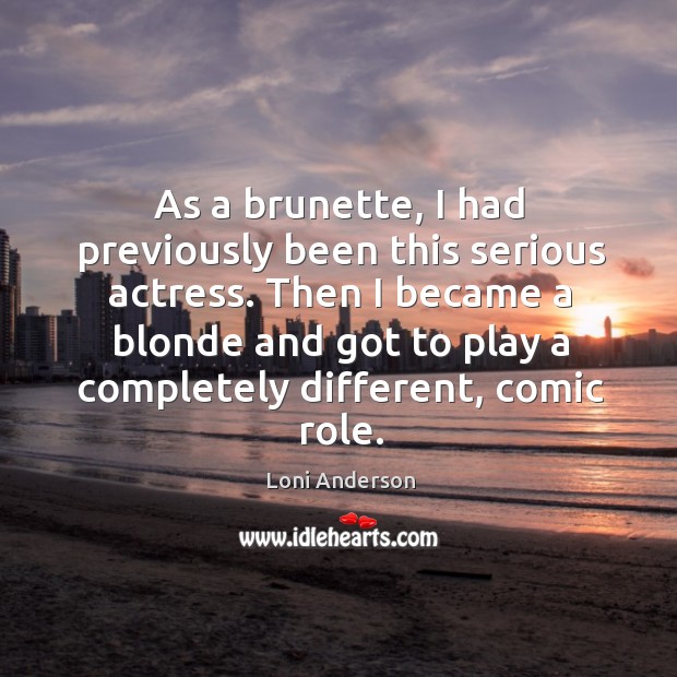 Then I became a blonde and got to play a completely different, comic role. Loni Anderson Picture Quote