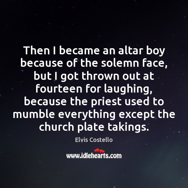 Then I became an altar boy because of the solemn face, but Elvis Costello Picture Quote