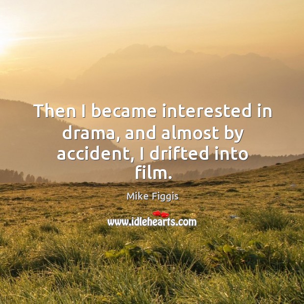Then I became interested in drama, and almost by accident, I drifted into film. Mike Figgis Picture Quote