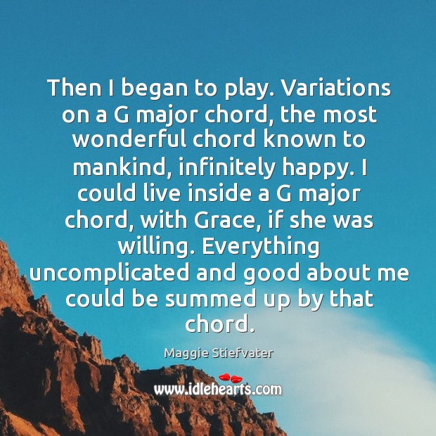 Then I began to play. Variations on a G major chord, the Maggie Stiefvater Picture Quote