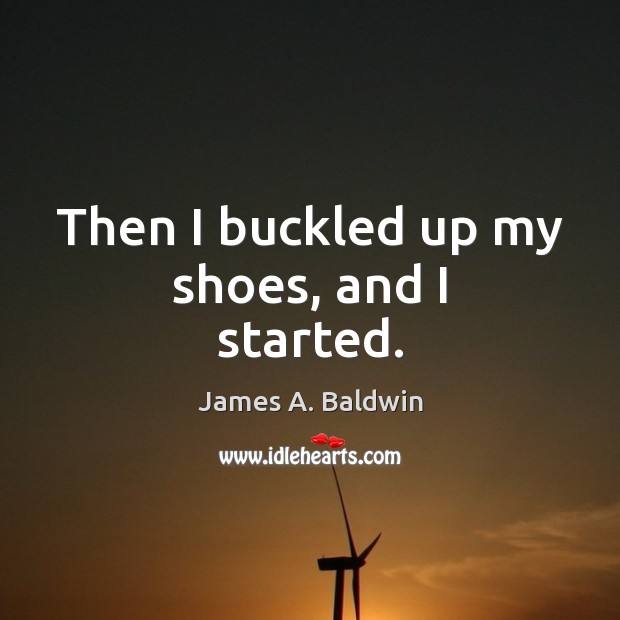 Then I buckled up my shoes, and I started. James A. Baldwin Picture Quote