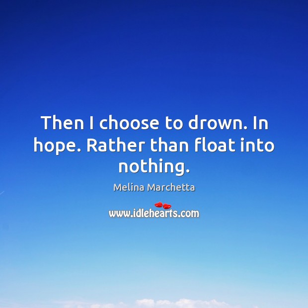 Then I choose to drown. In hope. Rather than float into nothing. Melina Marchetta Picture Quote
