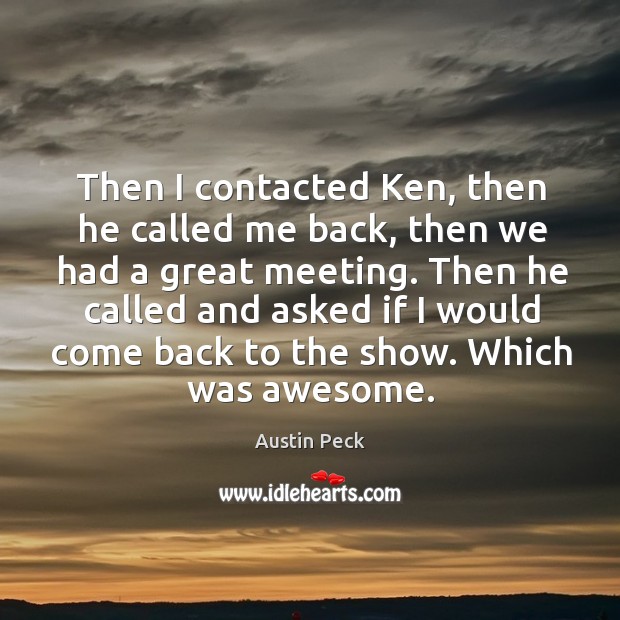 Then I contacted ken, then he called me back, then we had a great meeting. Austin Peck Picture Quote