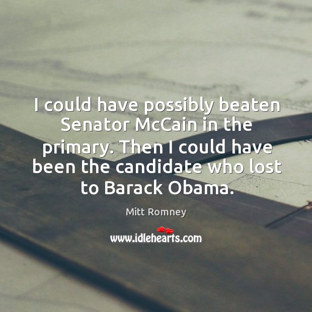 Then I could have been the candidate who lost to barack obama. Mitt Romney Picture Quote