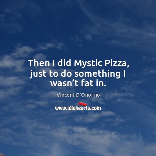 Then I did mystic pizza, just to do something I wasn’t fat in. Image