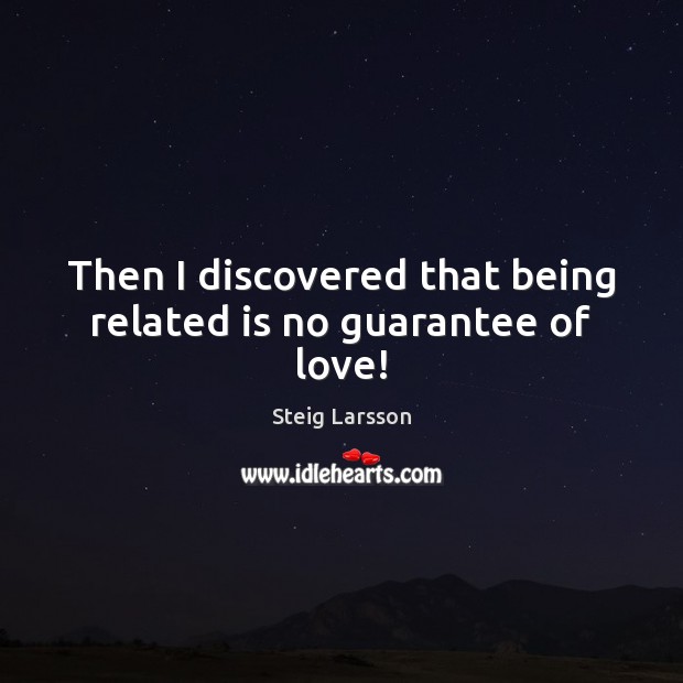 Then I discovered that being related is no guarantee of love! Steig Larsson Picture Quote
