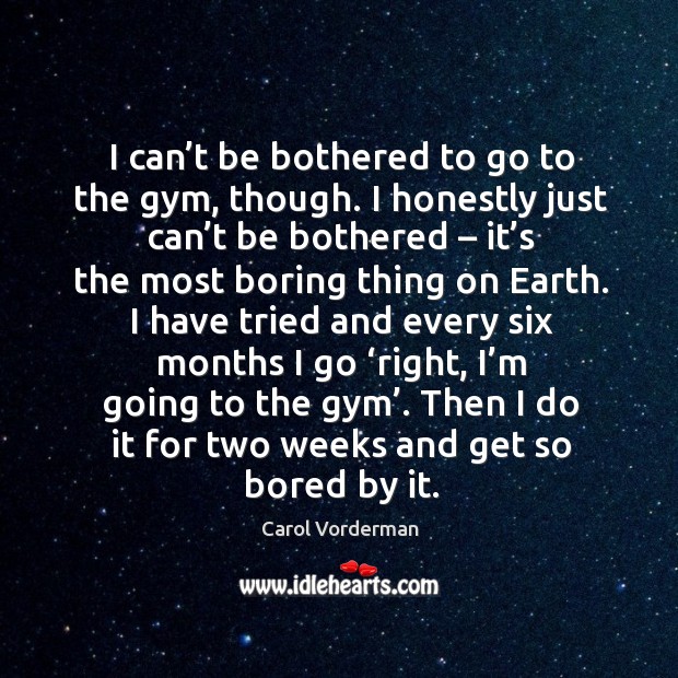 Then I do it for two weeks and get so bored by it. Carol Vorderman Picture Quote