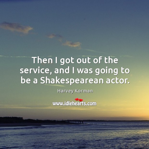 Then I got out of the service, and I was going to be a shakespearean actor. Harvey Korman Picture Quote