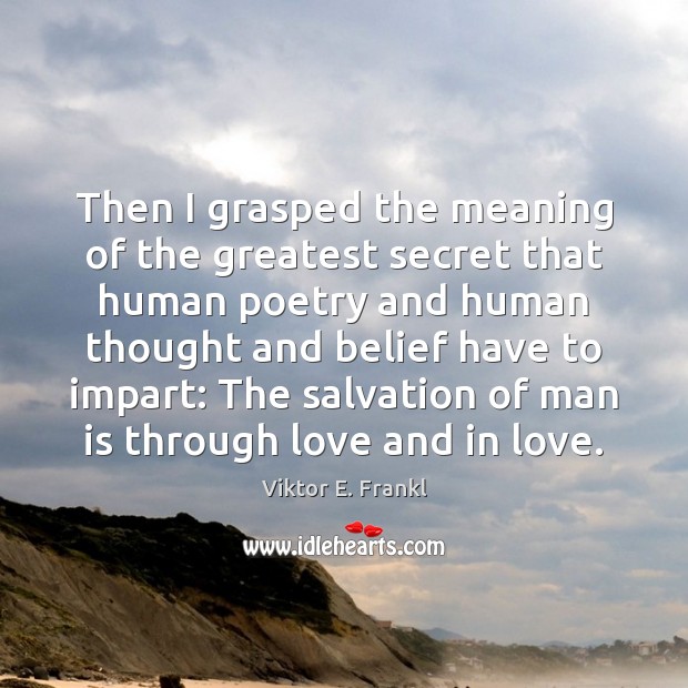 Then I grasped the meaning of the greatest secret that human poetry Viktor E. Frankl Picture Quote