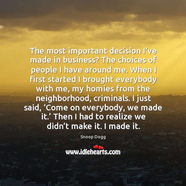 Then I had to realize we didn’t make it. I made it. Snoop Dogg Picture Quote