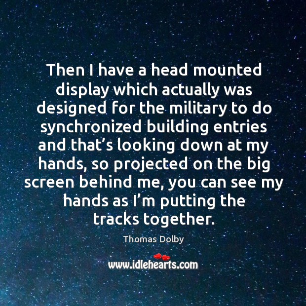 Then I have a head mounted display which actually was designed for the military to do Thomas Dolby Picture Quote