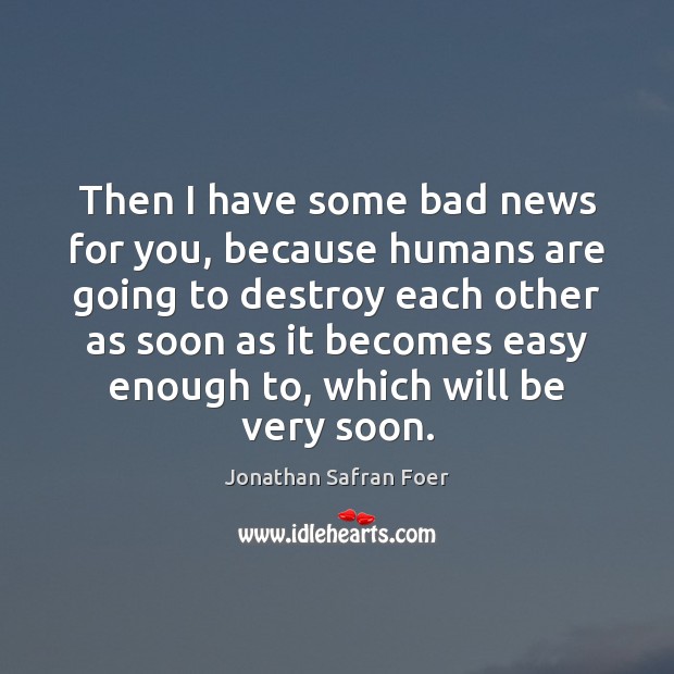 Then I have some bad news for you, because humans are going Jonathan Safran Foer Picture Quote