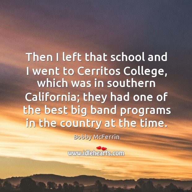 Then I left that school and I went to cerritos college, which was in southern california Bobby McFerrin Picture Quote