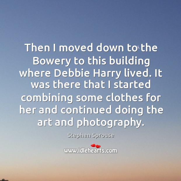 Then I moved down to the bowery to this building where debbie harry lived. Stephen Sprouse Picture Quote