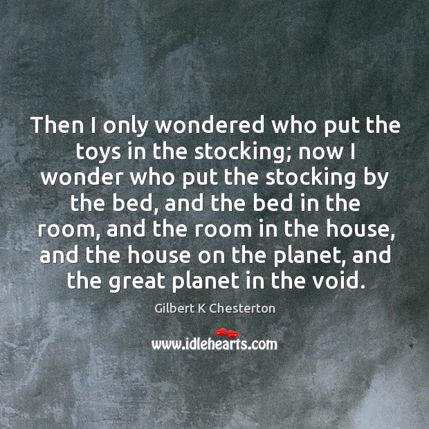 Then I only wondered who put the toys in the stocking; now Gilbert K Chesterton Picture Quote