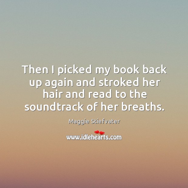 Then I picked my book back up again and stroked her hair Maggie Stiefvater Picture Quote
