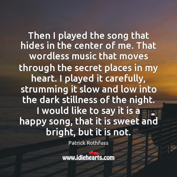 Then I played the song that hides in the center of me. Patrick Rothfuss Picture Quote