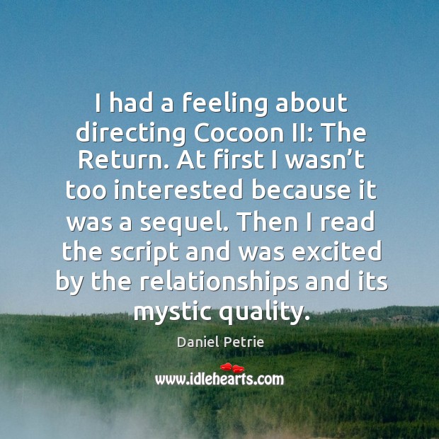 Then I read the script and was excited by the relationships and its mystic quality. Daniel Petrie Picture Quote