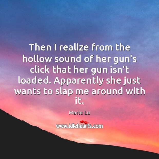 Then I realize from the hollow sound of her gun’s click that Marie Lu Picture Quote