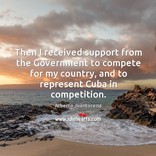 Then I received support from the government to compete for my country Alberto Juantorena Picture Quote