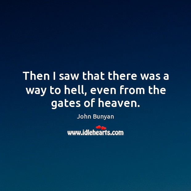 Then I saw that there was a way to hell, even from the gates of heaven. John Bunyan Picture Quote