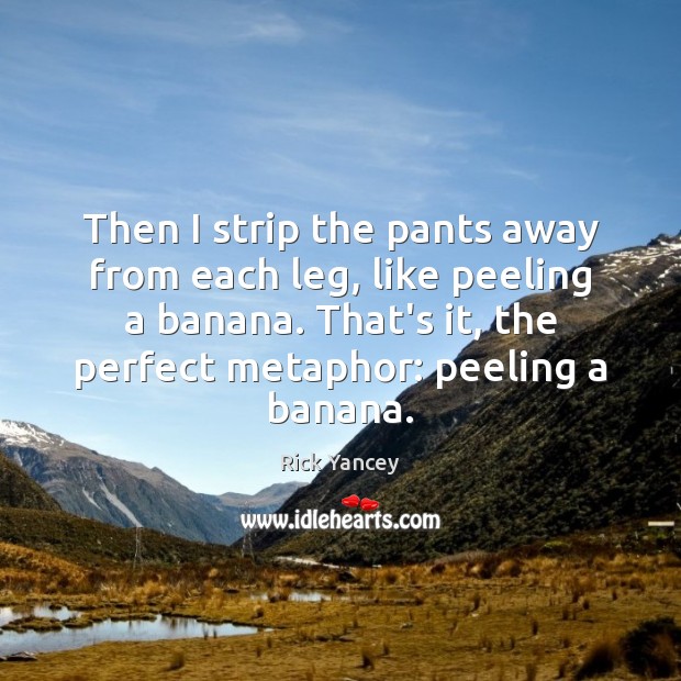 Then I strip the pants away from each leg, like peeling a Rick Yancey Picture Quote