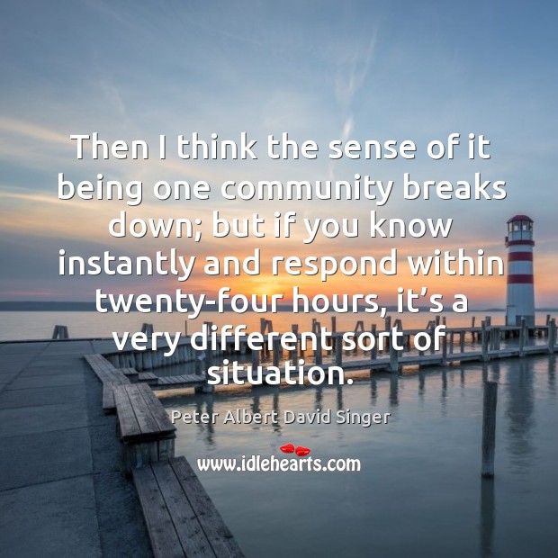 Then I think the sense of it being one community breaks down; Peter Albert David Singer Picture Quote
