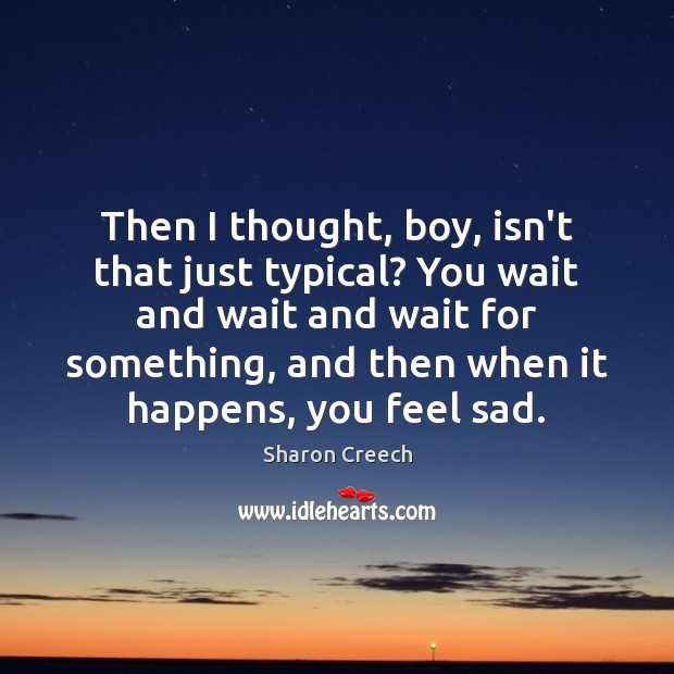 Then I thought, boy, isn’t that just typical? You wait and wait Sharon Creech Picture Quote