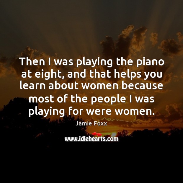 Then I was playing the piano at eight, and that helps you Image